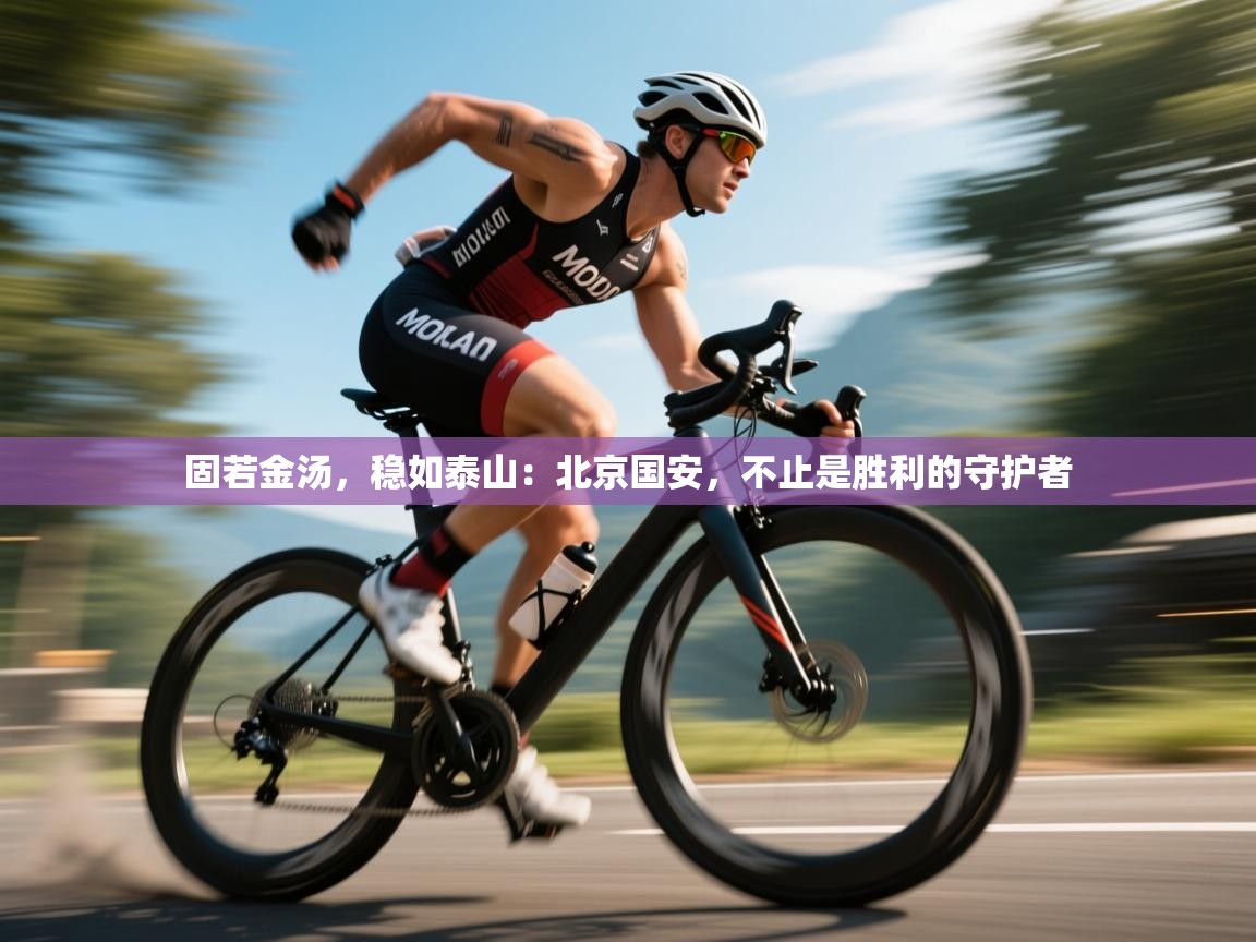 固若金汤，稳如泰山：北京国安，不止是胜利的守护者  第2张