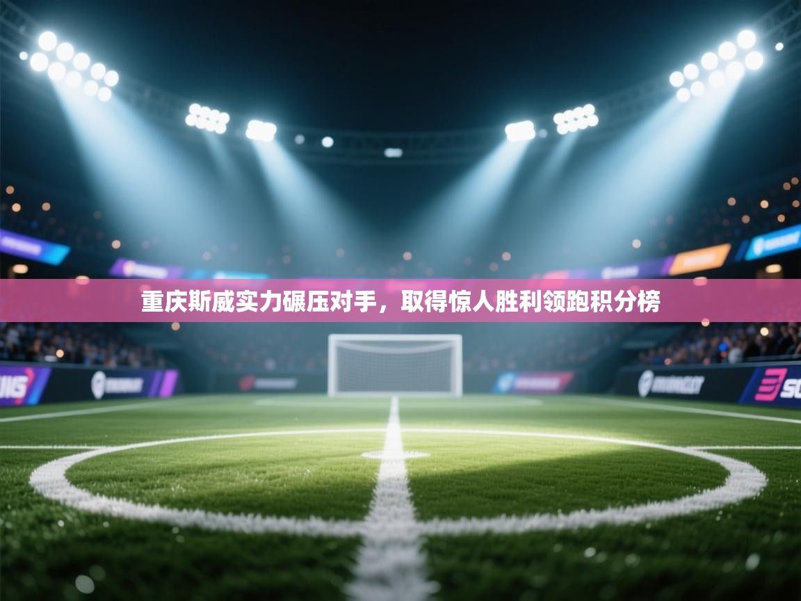 重庆斯威实力碾压对手，取得惊人胜利领跑积分榜  第2张