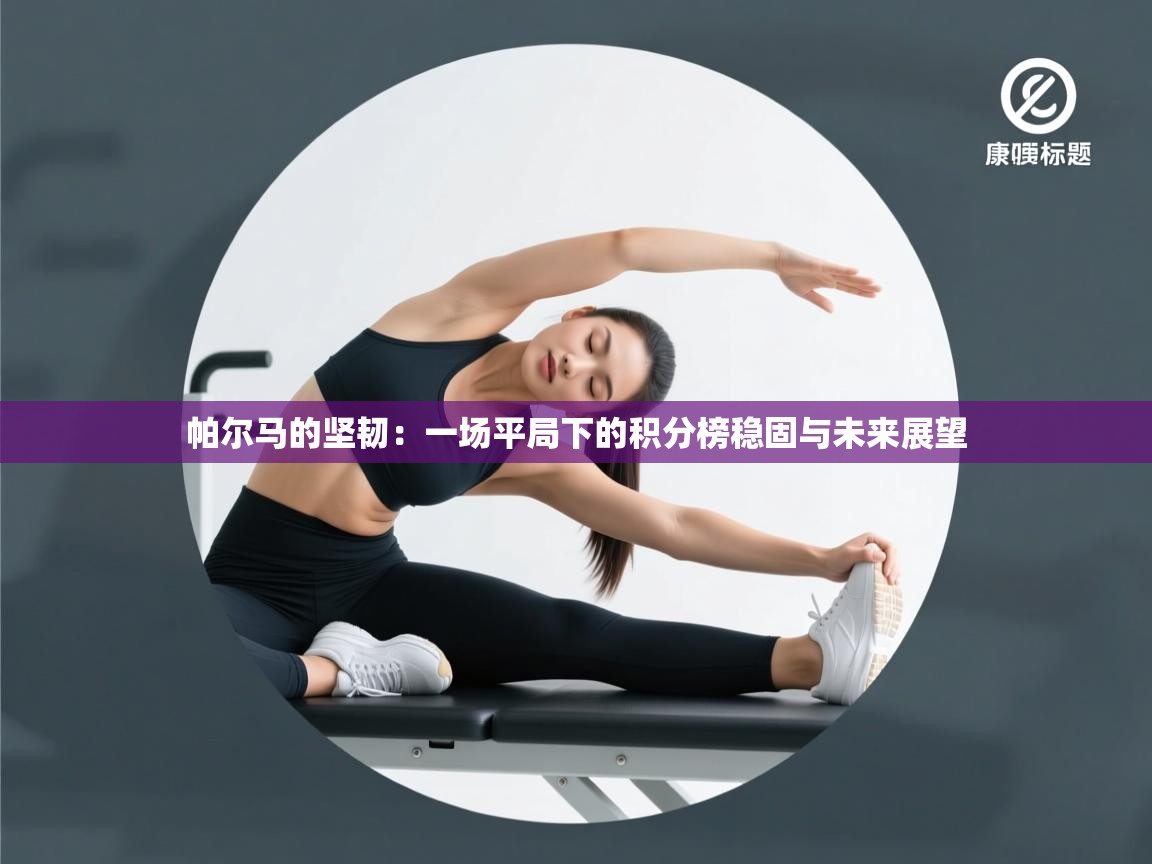 帕尔马的坚韧:一场平局下的积分榜稳固与未来展望 第2张