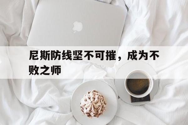 开云体育在线登录-尼斯防线坚不可摧，成为不败之师
